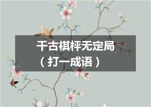 千古棋枰无定局（打一成语）