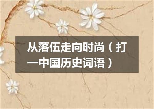 从落伍走向时尚（打一中国历史词语）