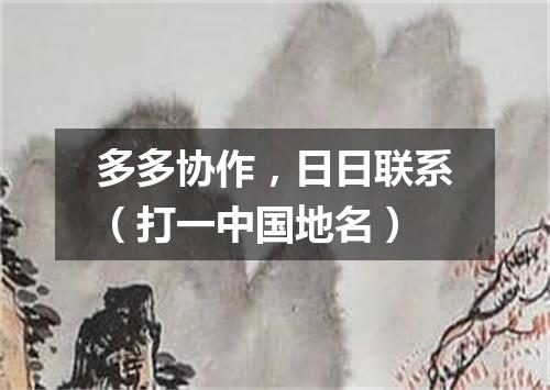 多多协作，日日联系（打一中国地名）