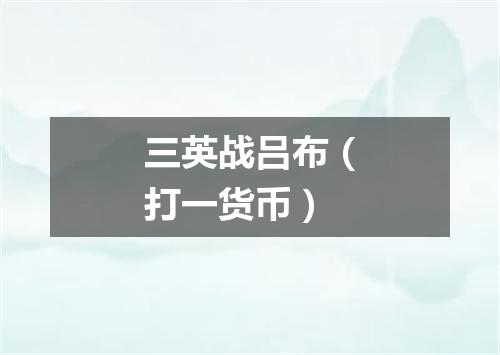 三英战吕布（打一货币）