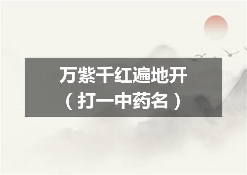 万紫千红遍地开（打一中药名）