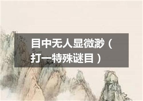 目中无人显微渺（打一特殊谜目）