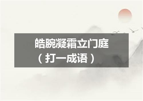 皓腕凝霜立门庭（打一成语）