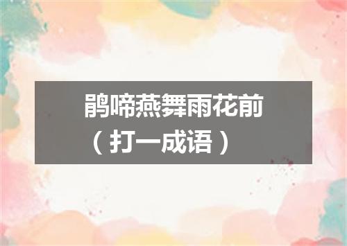鹃啼燕舞雨花前（打一成语）