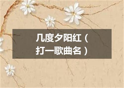 几度夕阳红（打一歌曲名）