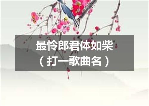 最怜郎君体如柴（打一歌曲名）
