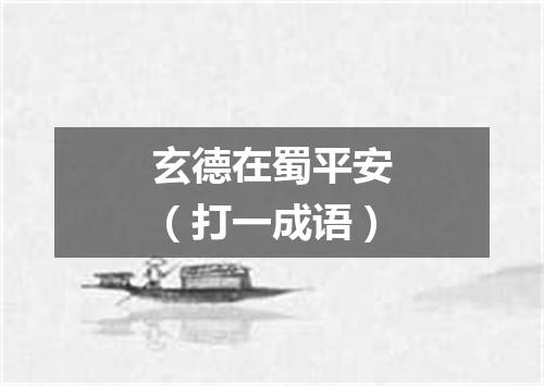 玄德在蜀平安（打一成语）
