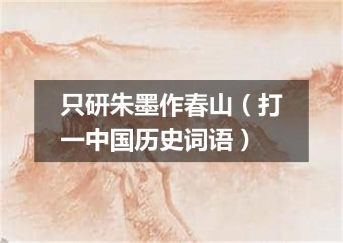 只研朱墨作春山（打一中国历史词语）