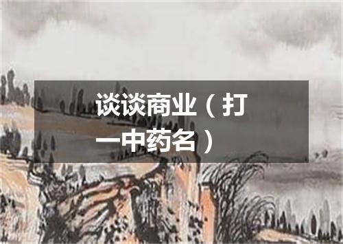 谈谈商业（打一中药名）
