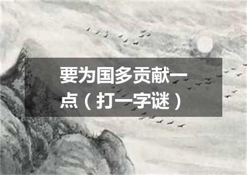要为国多贡献一点（打一字谜）