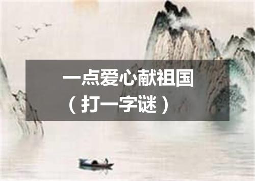 一点爱心献祖国（打一字谜）