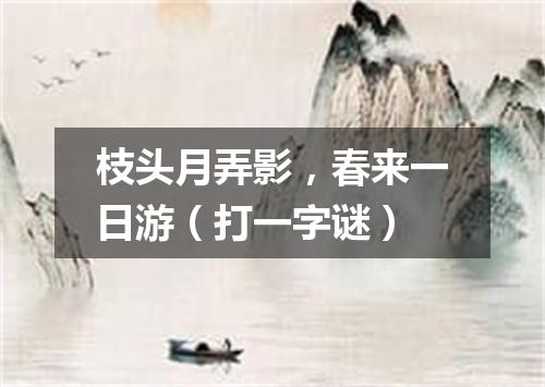 枝头月弄影，春来一日游（打一字谜）
