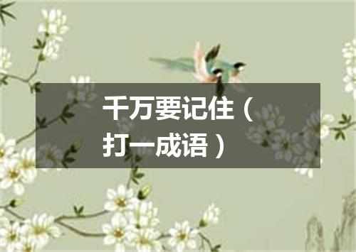 千万要记住（打一成语）