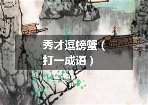 秀才逗螃蟹（打一成语）