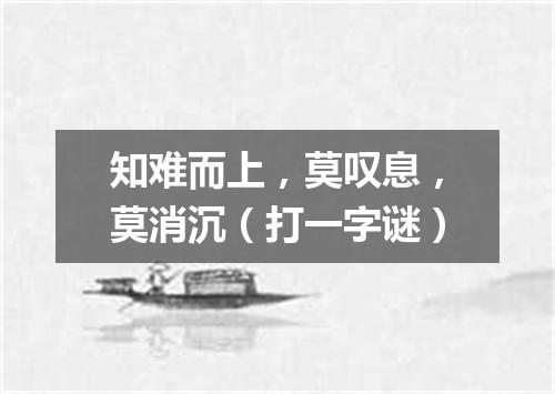 知难而上，莫叹息，莫消沉（打一字谜）