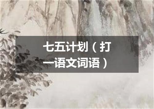 七五计划（打一语文词语）