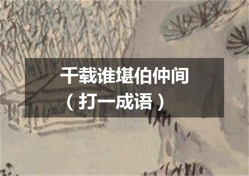 千载谁堪伯仲间（打一成语）
