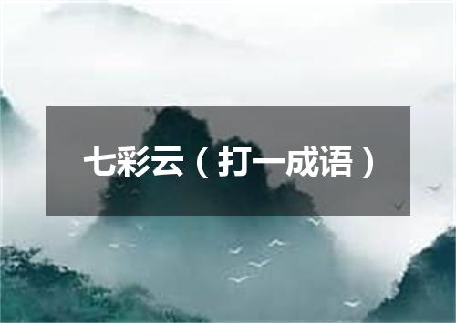 七彩云（打一成语）