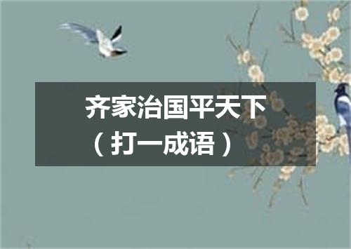 齐家治国平天下（打一成语）