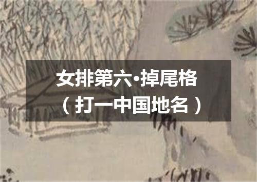 女排第六·掉尾格（打一中国地名）