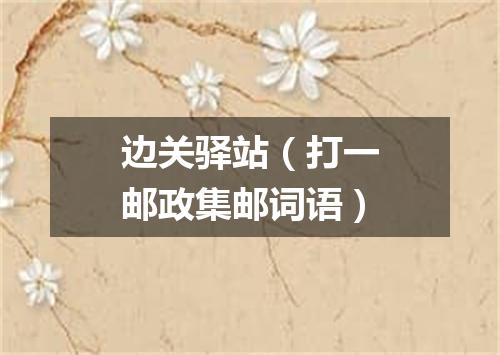边关驿站（打一邮政集邮词语）