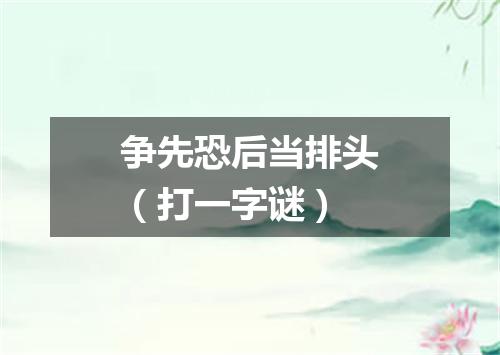 争先恐后当排头（打一字谜）