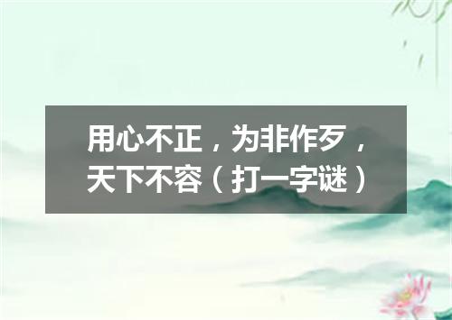 用心不正，为非作歹，天下不容（打一字谜）