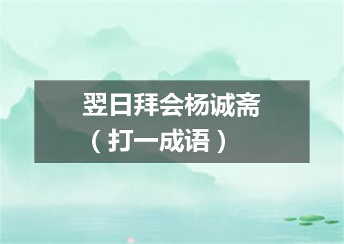翌日拜会杨诚斋（打一成语）