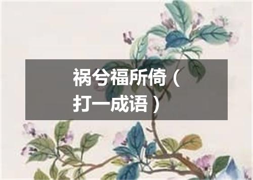 祸兮福所倚（打一成语）