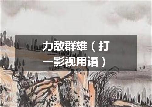 力敌群雄（打一影视用语）