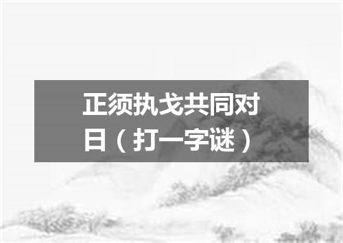 正须执戈共同对日（打一字谜）
