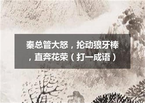 秦总管大怒，抡动狼牙棒，直奔花荣（打一成语）