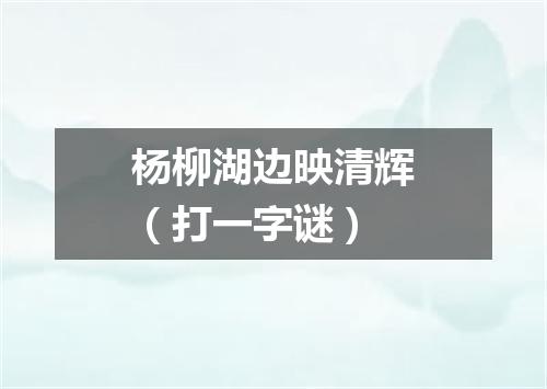 杨柳湖边映清辉（打一字谜）