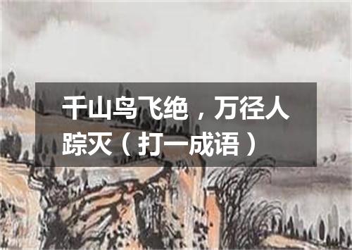 千山鸟飞绝，万径人踪灭（打一成语）
