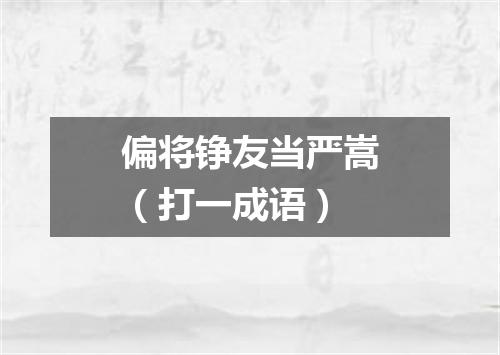 偏将铮友当严嵩（打一成语）