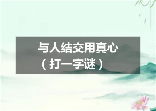 与人结交用真心（打一字谜）