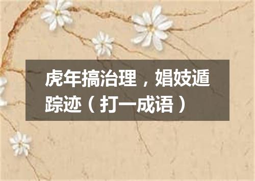 虎年搞治理，娼妓遁踪迹（打一成语）