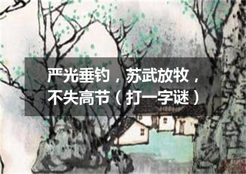 严光垂钓，苏武放牧，不失高节（打一字谜）
