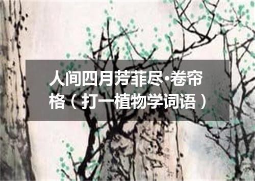 人间四月芳菲尽·卷帘格（打一植物学词语）