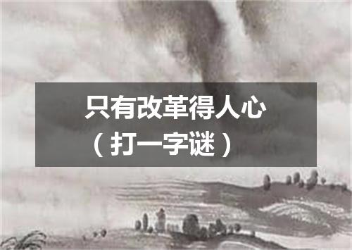 只有改革得人心（打一字谜）