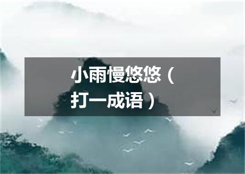 小雨慢悠悠（打一成语）