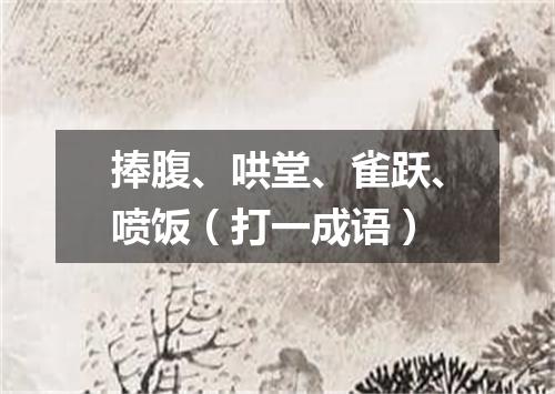 捧腹、哄堂、雀跃、喷饭（打一成语）