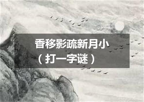 香移影疏新月小（打一字谜）