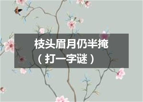 枝头眉月仍半掩（打一字谜）