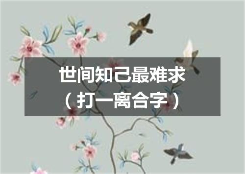 世间知己最难求（打一离合字）