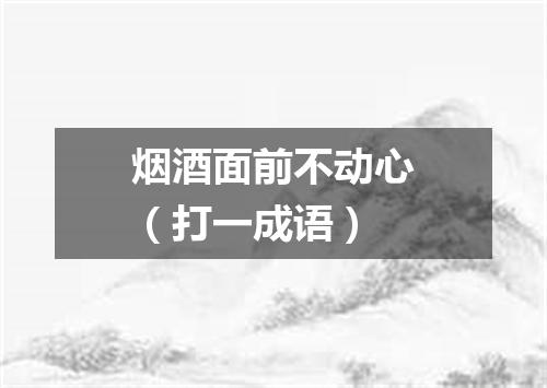 烟酒面前不动心（打一成语）