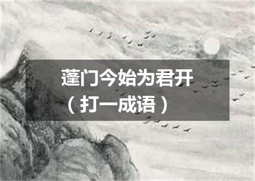 蓬门今始为君开（打一成语）