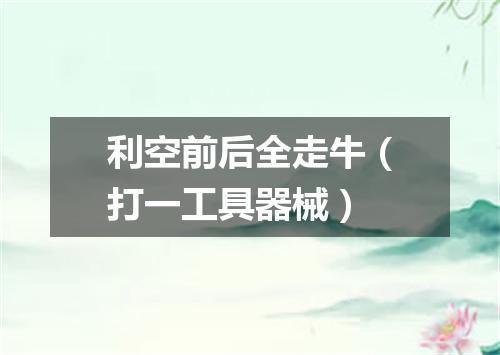 利空前后全走牛（打一工具器械）