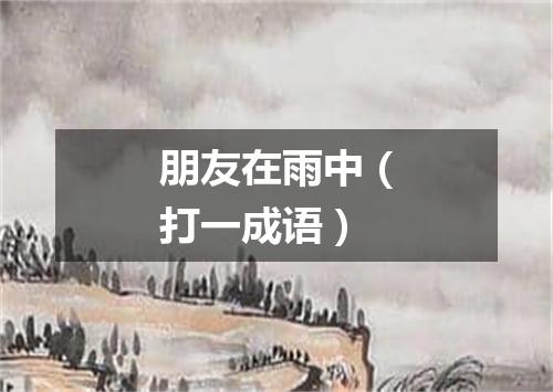 朋友在雨中（打一成语）