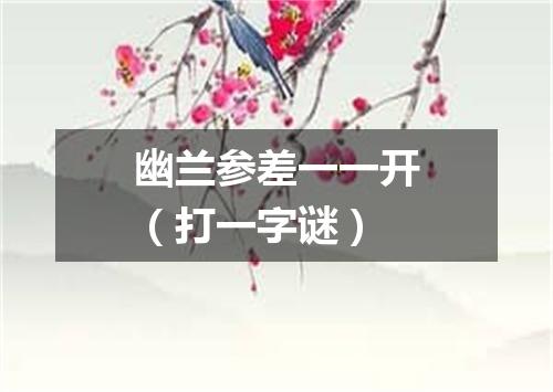 幽兰参差一一开（打一字谜）